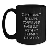 Funny German Shepherd Dog Lover Gifts from Friends - I Just Want To Drink Coffee And Hang Out With My German Shepherd Black Coffee Mug for Birthday - Main